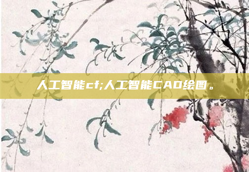 人工智能cf;人工智能CAD绘图。