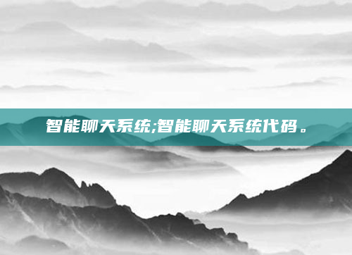 智能聊天系统;智能聊天系统代码。