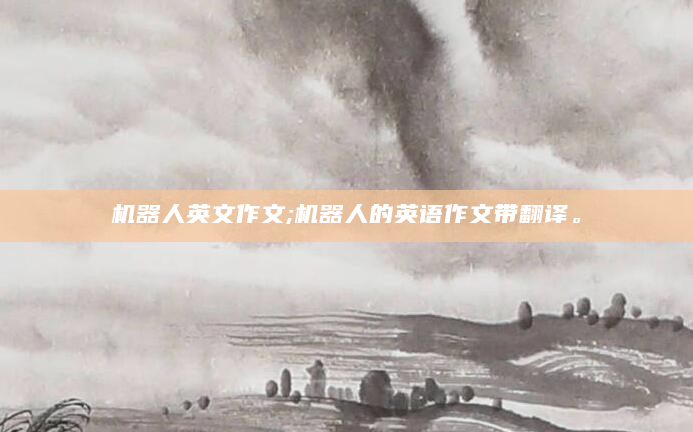 机器人英文作文;机器人的英语作文带翻译。