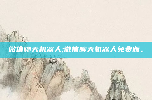 微信聊天机器人;微信聊天机器人免费版。