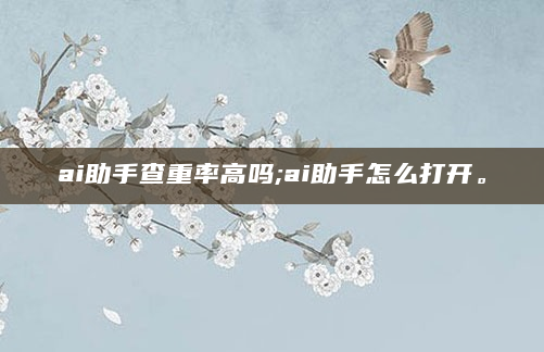ai助手查重率高吗;ai助手怎么打开。