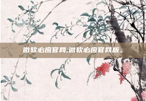 微软必应官网;微软必应官网版。