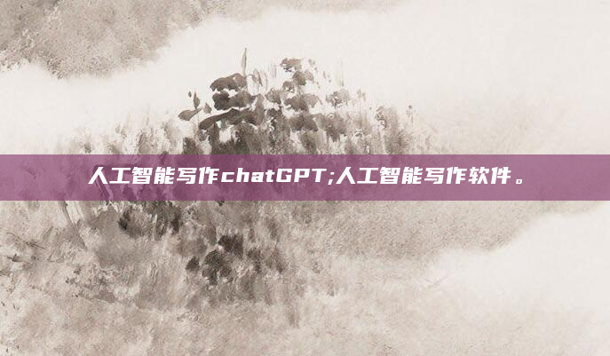 人工智能写作chatGPT;人工智能写作软件。