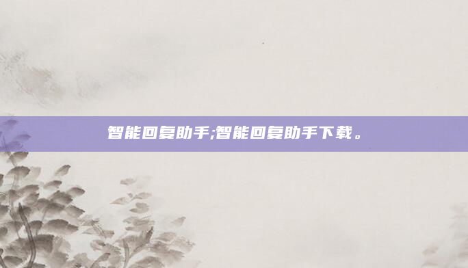 智能回复助手;智能回复助手下载。