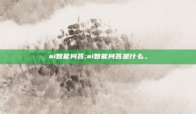 ai智能问答;ai智能问答是什么。