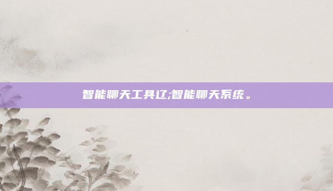 智能聊天工具辽;智能聊天系统。