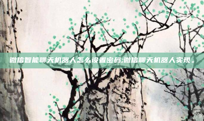 微信智能聊天机器人怎么设置密码;微信聊天机器人实现。