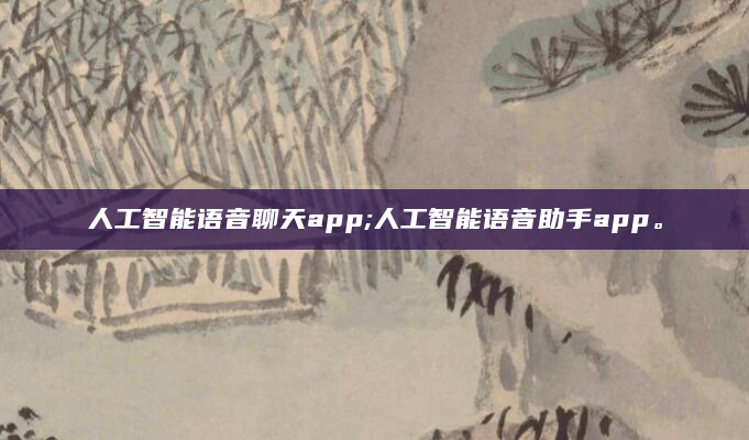 人工智能语音聊天app;人工智能语音助手app。