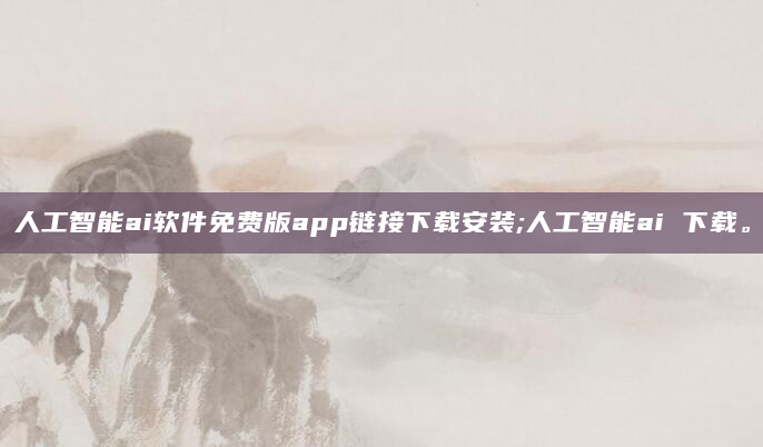 人工智能ai软件免费版app链接下载安装;人工智能ai 下载。
