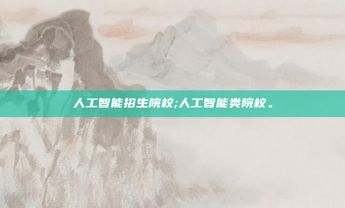 人工智能招生院校;人工智能类院校。