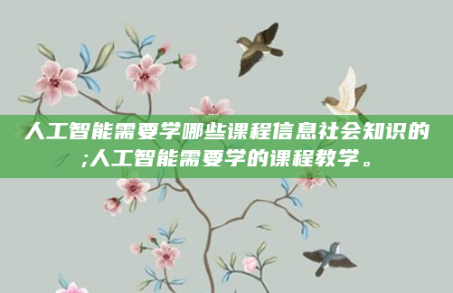 人工智能需要学哪些课程信息社会知识的;人工智能需要学的课程教学。