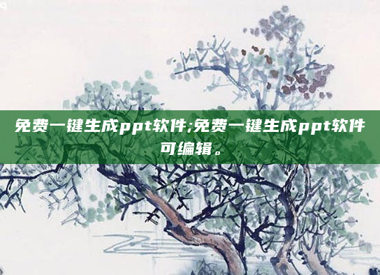 免费一键生成ppt软件;免费一键生成ppt软件可编辑。