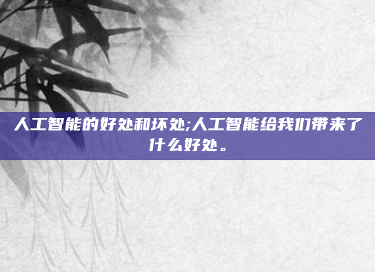 人工智能的好处和坏处;人工智能给我们带来了什么好处。
