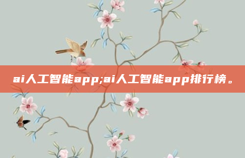 ai人工智能app;ai人工智能app排行榜。