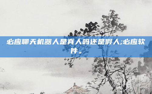 必应聊天机器人是真人吗还是假人;必应软件。