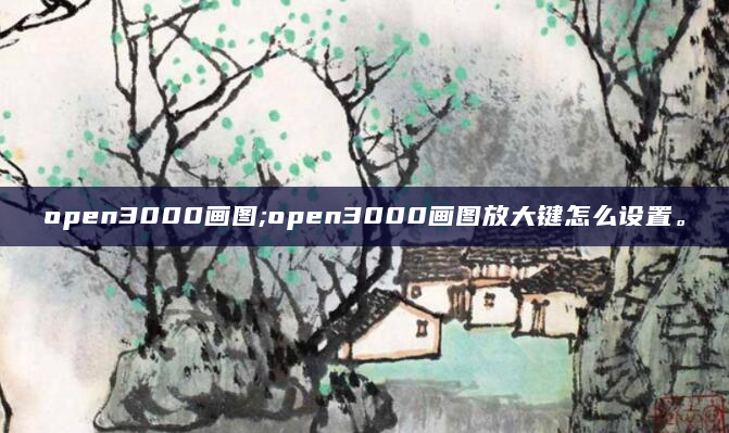open3000画图;open3000画图放大键怎么设置。
