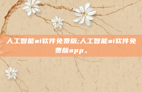 人工智能ai软件免费版;人工智能ai软件免费版app。