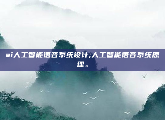 ai人工智能语音系统设计;人工智能语音系统原理。