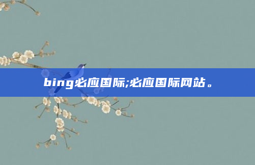 bing必应国际;必应国际网站。
