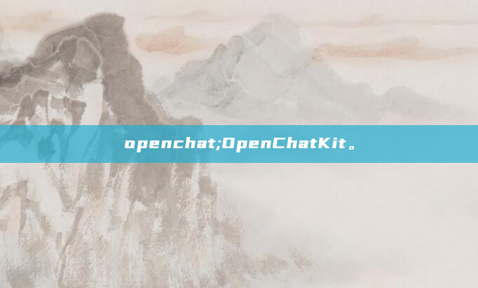 openchat;OpenChatKit。