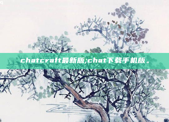 chatcraft最新版;chat下载手机版。