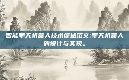 智能聊天机器人技术综述范文;聊天机器人的设计与实现。