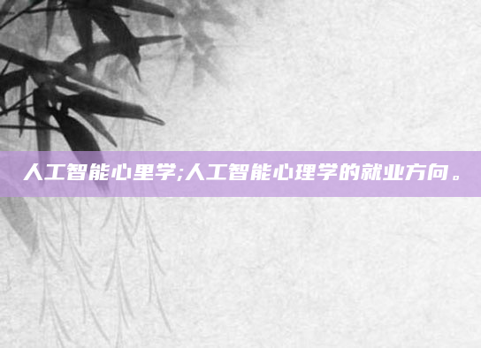 人工智能心里学;人工智能心理学的就业方向。