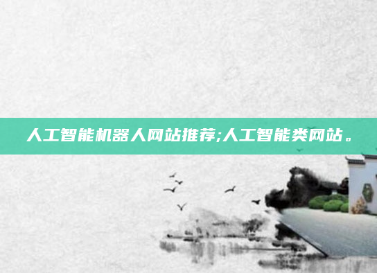 人工智能机器人网站推荐;人工智能类网站。