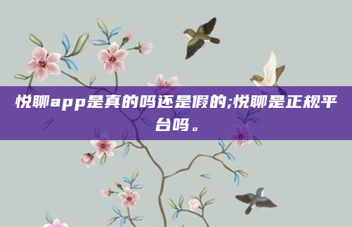 悦聊app是真的吗还是假的;悦聊是正规平台吗。