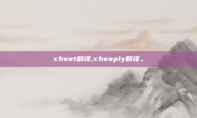 cheet翻译;cheaply翻译。