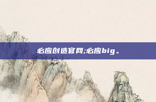 必应创造官网;必应big。