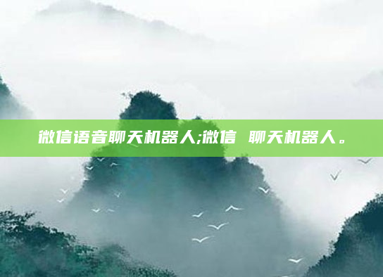 微信语音聊天机器人;微信 聊天机器人。