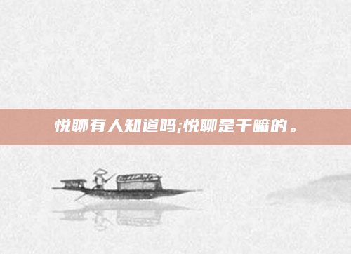 悦聊有人知道吗;悦聊是干嘛的。