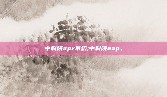 中科院apr系统;中科院eap。