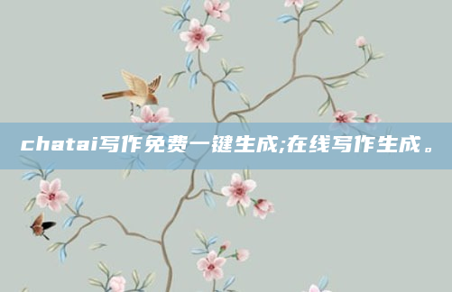 chatai写作免费一键生成;在线写作生成。