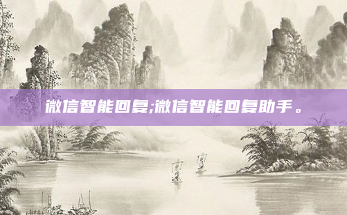 微信智能回复;微信智能回复助手。