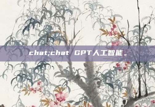 chat;chat GPT人工智能。