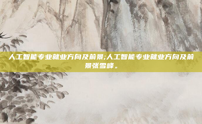 人工智能专业就业方向及前景;人工智能专业就业方向及前景张雪峰。