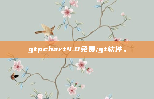 gtpchart4.0免费;gt软件。