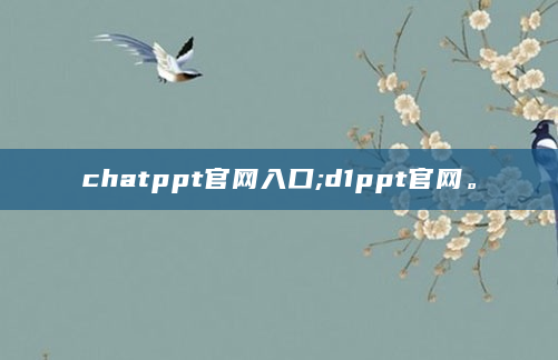 chatppt官网入口;d1ppt官网。