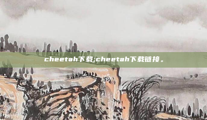 cheetah下载;cheetah下载链接。