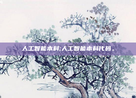 人工智能本科;人工智能本科代码。