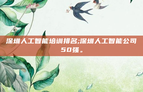 深圳人工智能培训排名;深圳人工智能公司50强。