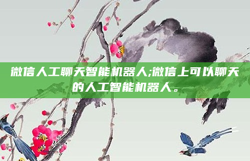 微信人工聊天智能机器人;微信上可以聊天的人工智能机器人。