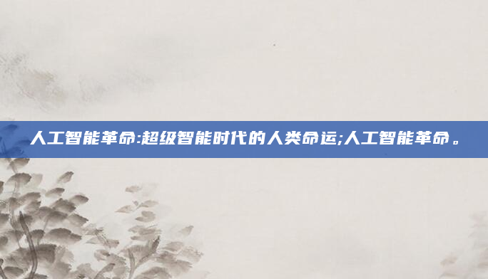 人工智能革命:超级智能时代的人类命运;人工智能革命。