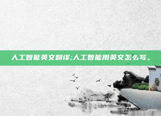 人工智能英文翻译;人工智能用英文怎么写。