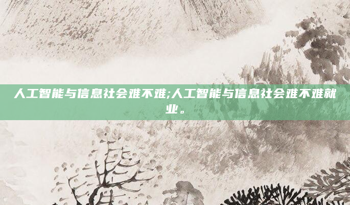 人工智能与信息社会难不难;人工智能与信息社会难不难就业。