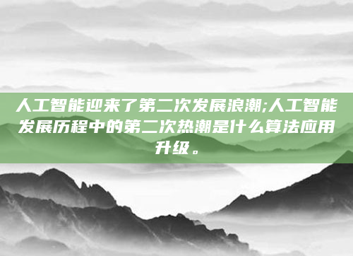 人工智能迎来了第二次发展浪潮;人工智能发展历程中的第二次热潮是什么算法应用升级。