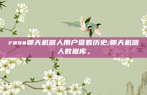rasa聊天机器人用户查看历史;聊天机器人数据库。