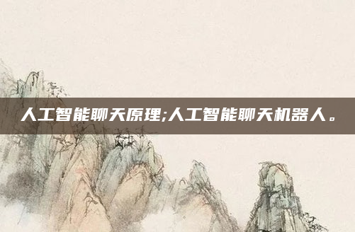 人工智能聊天原理;人工智能聊天机器人。